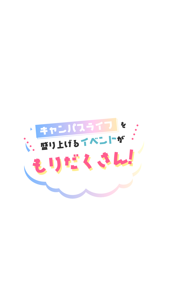 キャンンパスライフを盛り上げるイベントがもりだくさん!